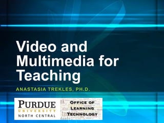 Video and 
Multimedia for 
Teaching 
ANASTASIA TREKLES, PH.D. 
 