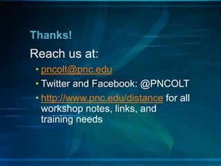 Reach us at:
• pncolt@pnc.edu
• Twitter and Facebook: @PNCOLT
• http://www.pnc.edu/distance for all
workshop notes, links, and
training needs
Thanks!
 