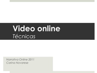 Video online
    Técnicas



Narrativa Online 2011
Carina Novarese
 