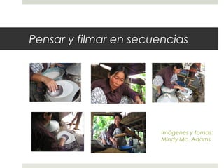 Pensar y filmar en secuencias 
Imágenes y tomas: 
Mindy Mc. Adams 
 