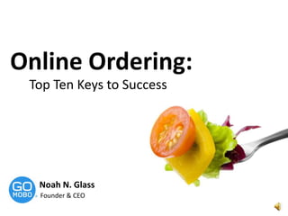 Online Ordering:  Top Ten Keys to Success Noah N. Glass Founder & CEO 