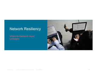 Network Resiliency
      Video-to-Network layer
      Linkages




Presentation_ID   © 2007 Cisco Systems, Inc. All rights reserved.   Cisco Confidential   33
 