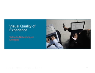 Visual Quality of
      Experience
      Video-to-Network layer
      Linkages




Presentation_ID   © 2007 Cisco Systems, Inc. All rights reserved.   Cisco Confidential   83
 