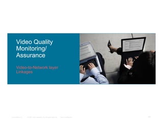 Video Quality
      Monitoring/
      Assurance
      Video-to-Network layer
      Linkages




Presentation_ID   © 2007 Cisco Systems, Inc. All rights reserved.   Cisco Confidential   95
 