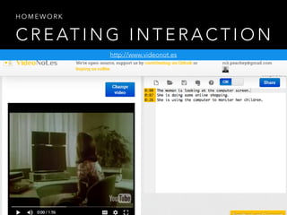 C R E AT I N G I N T E R A C T I O N
H O M E W O R K
http://www.videonot.es
 