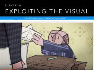 E X P L O I T I N G T H E V I S U A L
S I L E N T F I L M
https://uk.pinterest.com/nikpeachey/silent-videos/
 