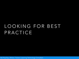 L O O K I N G F O R B E S T
P R A C T I C E
Nik Peachey | Writer | Trainer | Learning Technology Consultant
 