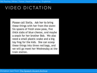 V I D E O D I C TAT I O N
Dictation text from The Speech Accent Archive
Nik Peachey | Writer | Trainer | Head of Learning - EnglishUp
 