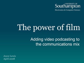 The power of film Adding video podcasting to the communications mix Joyce Lewis April 2008 
