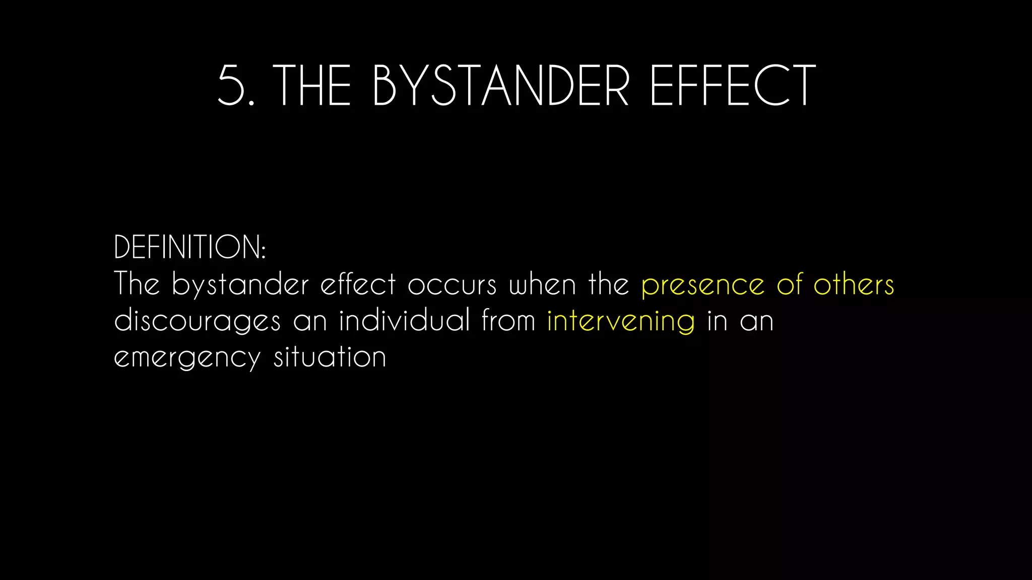5. THE BYSTANDER EFFECT
DEFINITION:
The bystander effect occurs when the presence of others
discourages an individual from intervening in an
emergency situation
 
