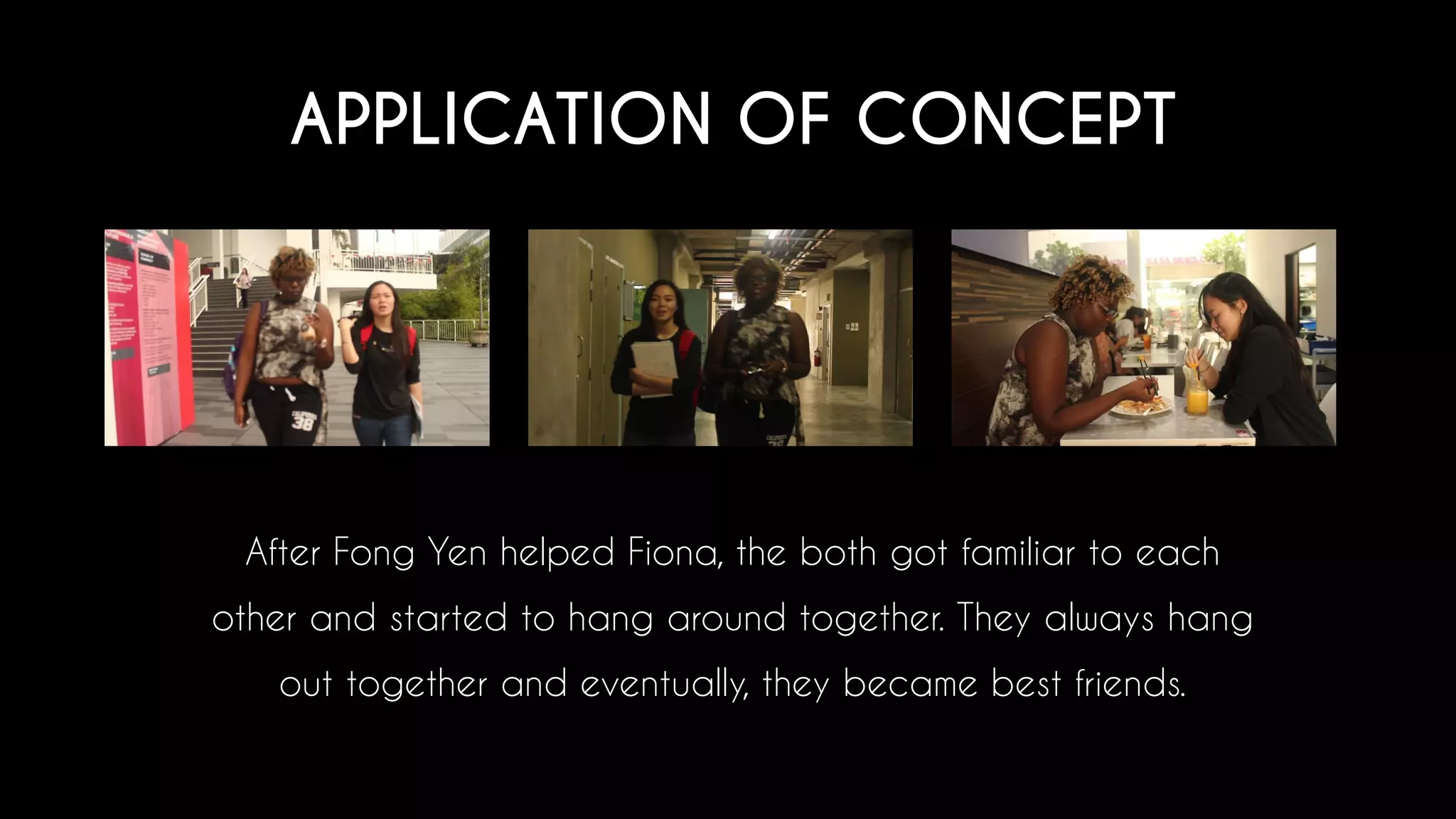 APPLICATION OF CONCEPT
After Fong Yen helped Fiona, the both got familiar to each
other and started to hang around together. They always hang
out together and eventually, they became best friends.
 