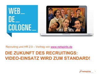DIE ZUKUNFT DES RECRUITINGS:
VIDEO-EINSATZ WIRD ZUM STANDARD!
Recruiting und HR 2.0 – Vortrag von www.netspirits.de
1
 