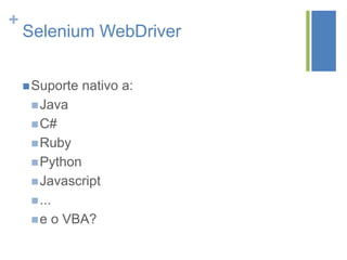 +
Selenium WebDriver
Suporte nativo a:
Java
C#
Ruby
Python
Javascript
...
e o VBA?
 