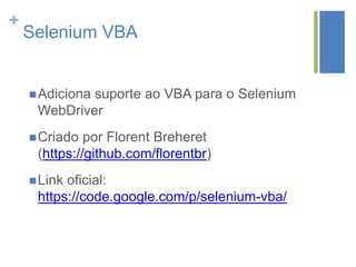 +
Selenium VBA
Adiciona suporte ao VBA para o Selenium
WebDriver
Criado por Florent Breheret
(https://github.com/florentbr)
Link oficial:
https://code.google.com/p/selenium-vba/
 