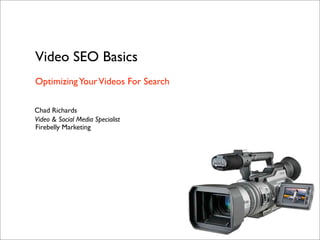 Video SEO Basics
Optimizing Your Videos For Search

Chad Richards
Video & Social Media Specialist
Firebelly Marketing
 