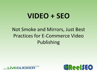 VIDEO + SEO
Not Smoke and Mirrors, Just Best
Practices for E-Commerce Video
            Publishing
 