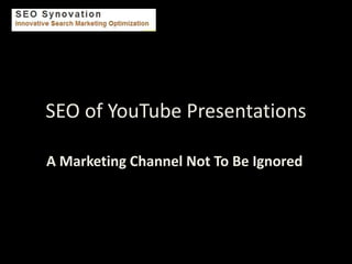 SEO of YouTube Presentations

A Marketing Channel Not To Be Ignored
 