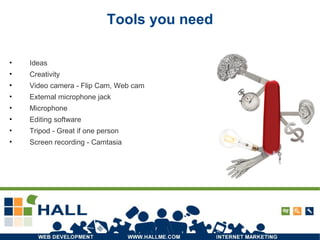 Tools you need Ideas Creativity Video camera - Flip Cam, Web cam  External microphone jack Microphone Editing software Tripod - Great if one person Screen recording - Camtasia 