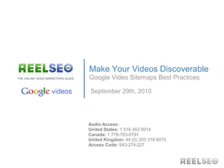 Make Your Videos Discoverable
Google Video Sitemaps Best Practices

September 29th, 2010




Audio Access:
United States: 1 516 453 0014
Canada: 1 778-783-0791
United Kingdom: 44 (0) 203 318 6075
Access Code: 543-274-227
 