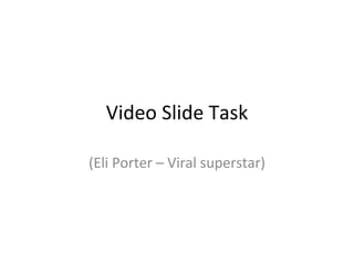 Video Slide Task (Eli Porter – Viral superstar) 