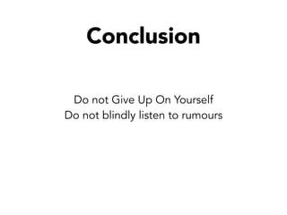 Do not Give Up On Yourself
Do not blindly listen to rumours
Conclusion
 