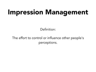 Impression Management
Definition:
The effort to control or influence other people's
perceptions.
 