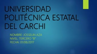 UNIVERSIDAD
POLITÉCNICA ESTATAL
DEL CARCHI
NOMBRE: JOSSELIN AZA
NIVEL: TERCERO “B”
FECHA: 01/08/2017
 