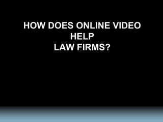 HOW DOES ONLINE VIDEO
        HELP
     LAW FIRMS?
 