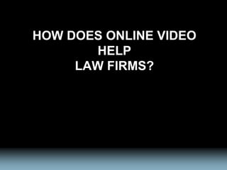 HOW DOES ONLINE VIDEO
HELP
LAW FIRMS?
 