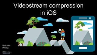 Videostream compression
in iOS
Uladzimir
Predka
iOS developer,
*instinctools
 