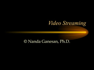Video Streaming © Nanda Ganesan, Ph.D. 