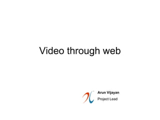 Video through web Arun Vijayan Project Lead 