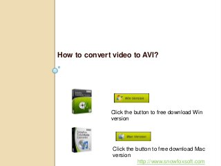 How to convert video to AVI?
Click the button to free download Win
version
Click the button to free download Mac
version
http://www.snowfoxsoft.com
 