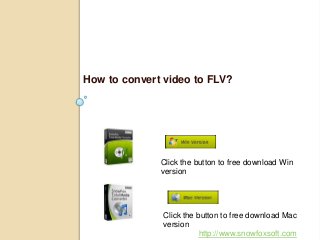 How to convert video to FLV?
Click the button to free download Win
version
Click the button to free download Mac
version
http://www.snowfoxsoft.com
 