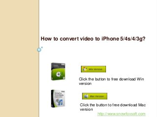 How to convert video to iPhone 5/4s/4/3g?
Click the button to free download Win
version
Click the button to free download Mac
version
http://www.snowfoxsoft.com
 
