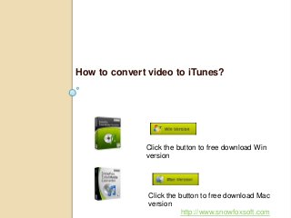 How to convert video to iTunes?
Click the button to free download Win
version
Click the button to free download Mac
version
http://www.snowfoxsoft.com
 