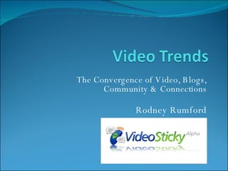 The Convergence of Video, Blogs, Community & Connections Rodney Rumford 