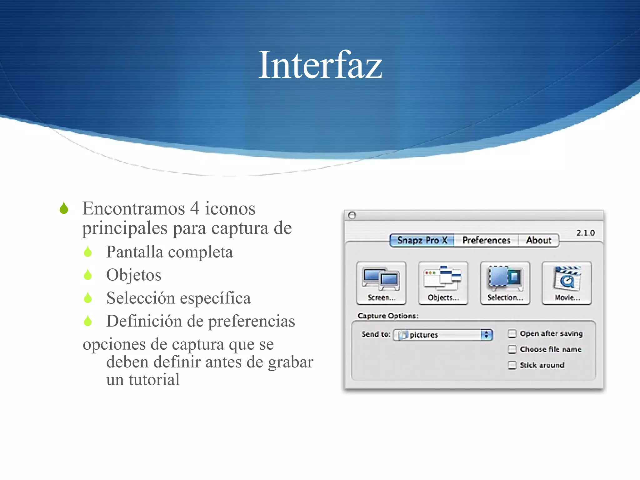 Interfaz Encontramos 4 iconos principales para captura de Pantalla completa Objetos Selección específica Definición de preferencias opciones de captura que se deben definir antes de grabar un tutorial 