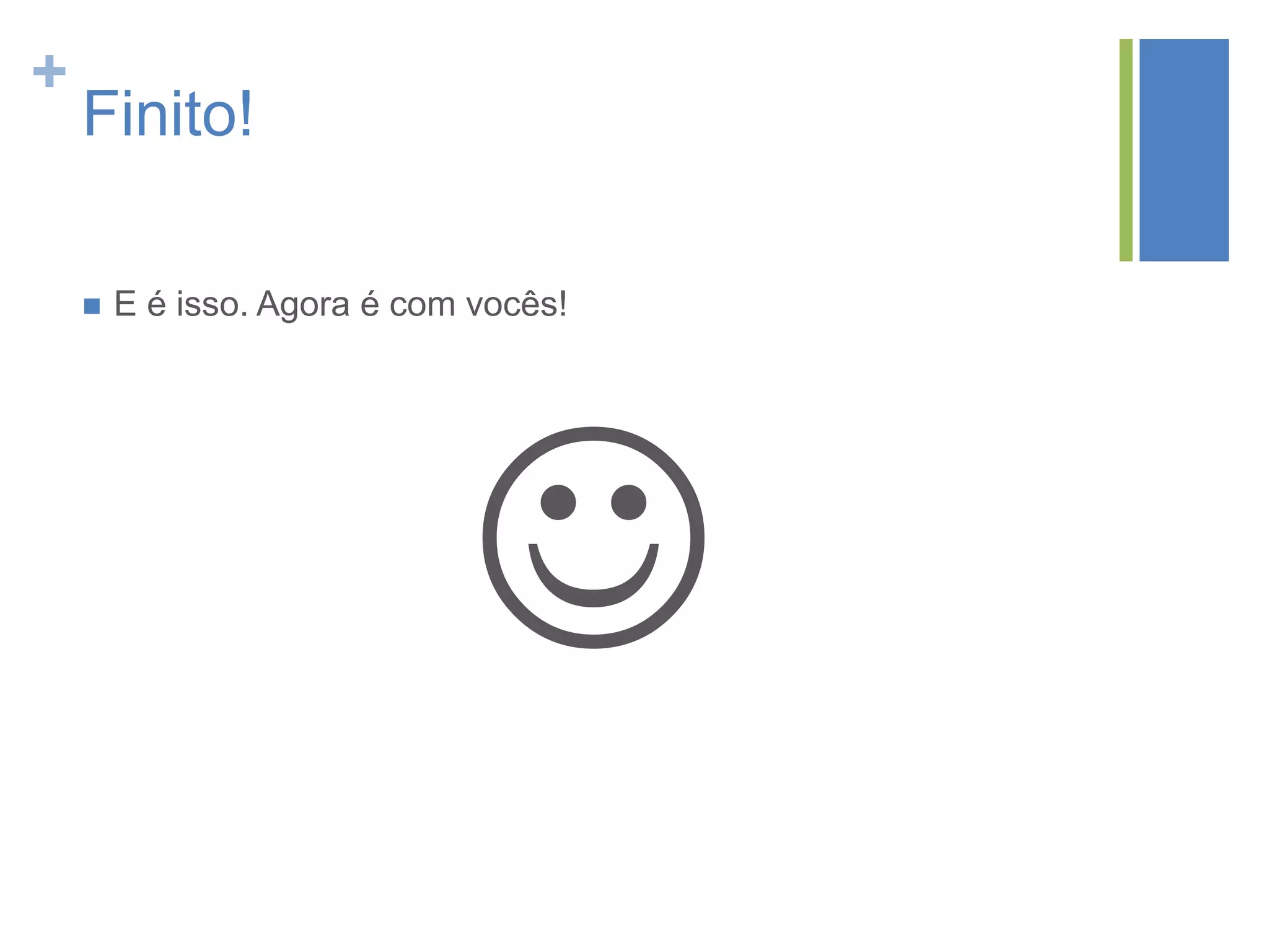 +
Finito!
 E é isso. Agora é com vocês!

 