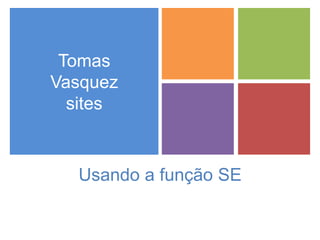 +
Usando a função SE
Tomas
Vasquez
sites
 