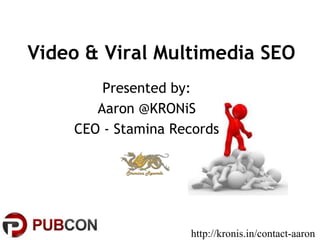 Video & Viral Multimedia SEO
Presented by:
Aaron @KRONiS
CEO - Stamina Records
http://kronis.in/contact-aaron
 