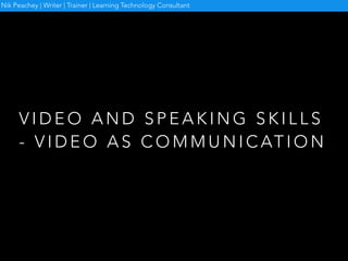 V I D E O A N D S P E A K I N G S K I L L S
- V I D E O A S C O M M U N I C AT I O N
Nik Peachey | Writer | Trainer | Lear...
