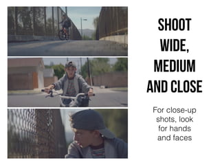 Shoot
wide,
medium
and cLose
For close-up
shots, look
for hands
and faces
 