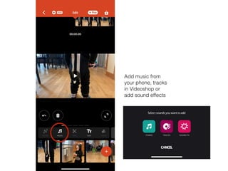 Add music from
your phone, tracks
in Videoshop or
add sound effects
 