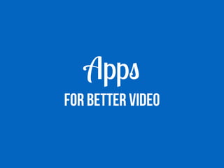 Apps
FOR BETTER VIDEO
 