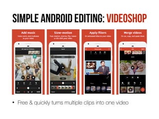 SIMPLE ANDROID EDITING: VIDEOSHOP
• Free & quickly turns multiple clips into one video
 