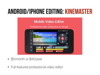 ANDROID/iphone EDITING: KINEMASTER
• $5/month or $40/year
• Full-featured professional video editor
 