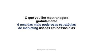 Marcos Amorim - idig webmarketing
O que vou lhe mostrar agora
gratuitamente
é uma das mais poderosas estratégias
de marketing usadas em nossos dias
 