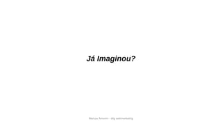 Marcos Amorim - idig webmarketing
Já Imaginou?
 