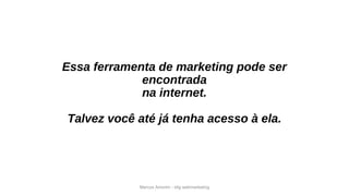 Marcos Amorim - idig webmarketing
Essa ferramenta de marketing pode ser
encontrada
na internet.
Talvez você até já tenha acesso à ela.
 